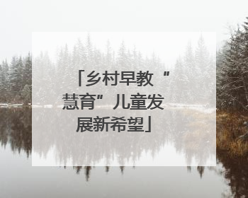 乡村早教“慧育”儿童发展新希望