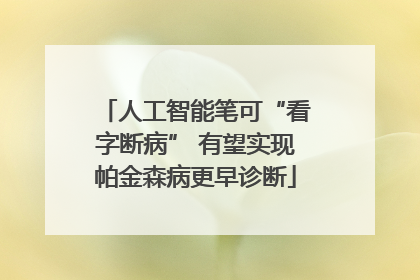 人工智能笔可“看字断病” 有望实现帕金森病更早诊断