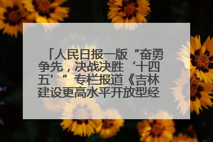 人民日报一版“奋勇争先，决战决胜‘十四五’”专栏报道《吉林建设更高水平开放型经济新体制》