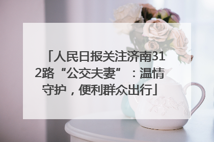人民日报关注济南312路“公交夫妻”：温情守护，便利群众出行