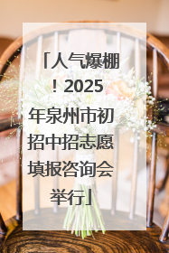 人气爆棚！2025年泉州市初招中招志愿填报咨询会举行