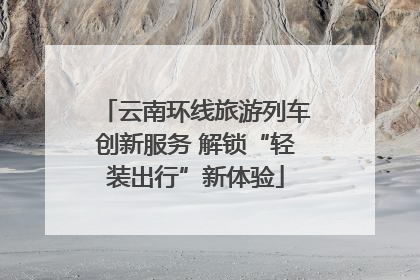 云南环线旅游列车创新服务 解锁“轻装出行”新体验