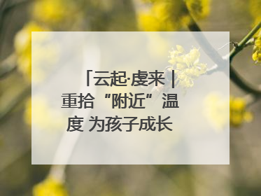 云起·虔来｜重拾“附近”温度 为孩子成长提供多维支持