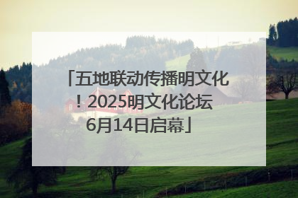 五地联动传播明文化！2025明文化论坛6月14日启幕