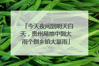 今天夜间到明天白天，贵州局地中到大雨个别乡镇大暴雨
