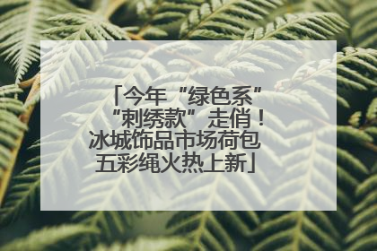 今年“绿色系”“刺绣款”走俏！冰城饰品市场荷包五彩绳火热上新