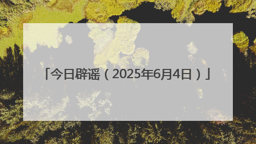今日辟谣（2025年6月4日）