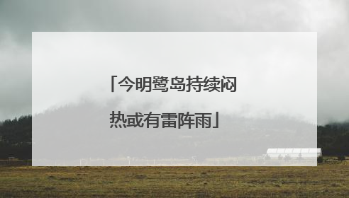 今明鹭岛持续闷热或有雷阵雨