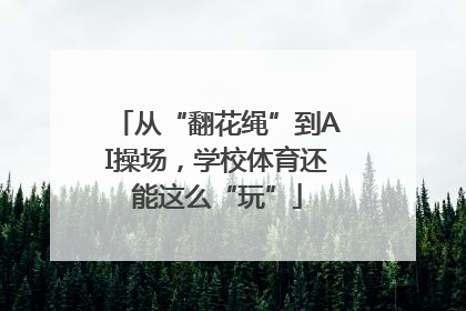 从“翻花绳”到AI操场，学校体育还能这么“玩”