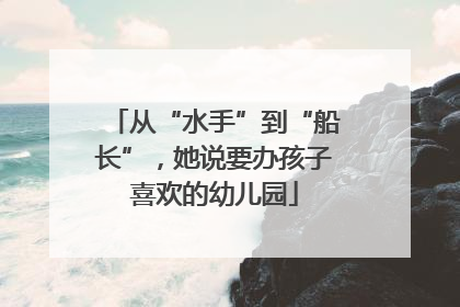 从“水手”到“船长”，她说要办孩子喜欢的幼儿园