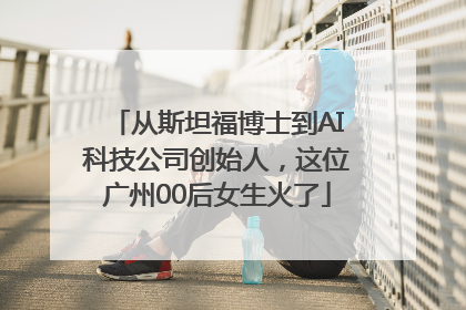 从斯坦福博士到AI科技公司创始人，这位广州00后女生火了