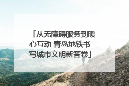 从无障碍服务到暖心互动 青岛地铁书写城市文明新答卷