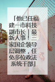他已任福建一市科技副市长｜最新人事！三家国企领导层调整，任免多位政法系统干部