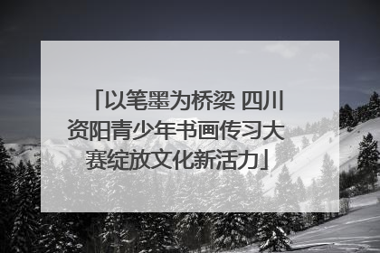 以笔墨为桥梁 四川资阳青少年书画传习大赛绽放文化新活力