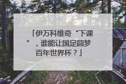 伊万科维奇“下课”，谁能让国足圆梦百年世界杯？
