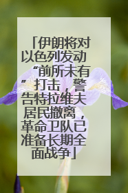 伊朗将对以色列发动“前所未有”打击，警告特拉维夫居民撤离，革命卫队已准备长期全面战争