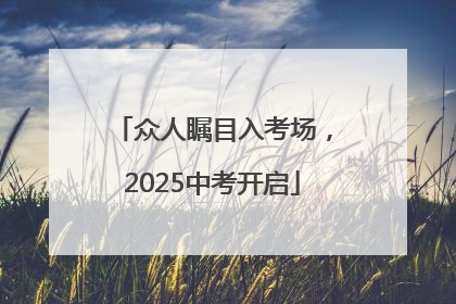 众人瞩目入考场，2025中考开启