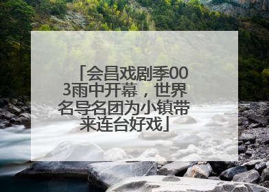 会昌戏剧季003雨中开幕，世界名导名团为小镇带来连台好戏