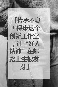 传承不息！保康这个创新工作室，让“好人精神”在邮路上生根发芽