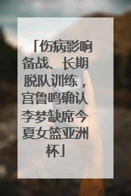 伤病影响备战、长期脱队训练，宫鲁鸣确认李梦缺席今夏女篮亚洲杯