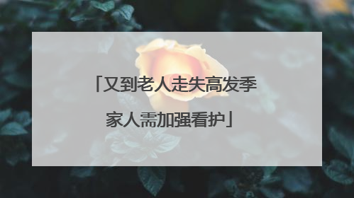 又到老人走失高发季 家人需加强看护