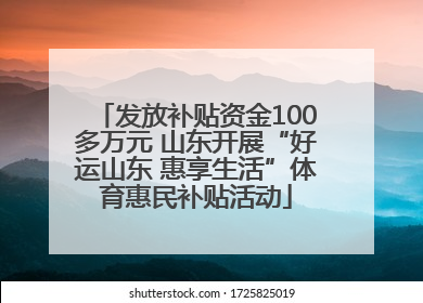 发放补贴资金100多万元 山东开展“好运山东 惠享生活”体育惠民补贴活动