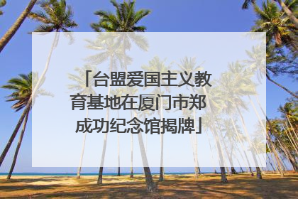 台盟爱国主义教育基地在厦门市郑成功纪念馆揭牌