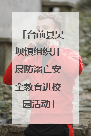 台前县吴坝镇组织开展防溺亡安全教育进校园活动