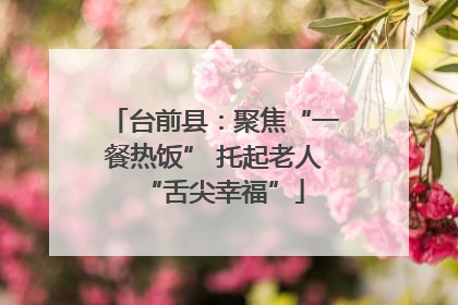 台前县：聚焦“一餐热饭” 托起老人“舌尖幸福”