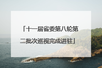 十一届省委第八轮第二批次巡视完成进驻