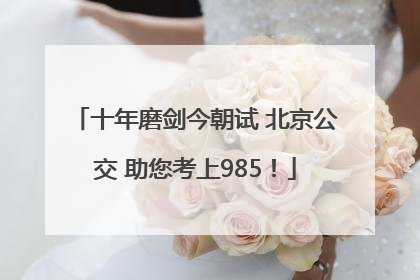 十年磨剑今朝试 北京公交 助您考上985！