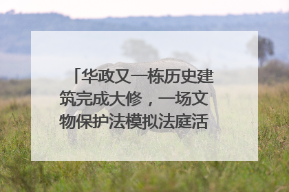 华政又一栋历史建筑完成大修，一场文物保护法模拟法庭活动在此举行