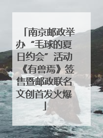 南京邮政举办“毛球的夏日约会”活动《有兽焉》签售暨邮政联名文创首发火爆