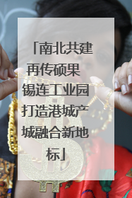 南北共建再传硕果 锡连工业园打造港城产城融合新地标