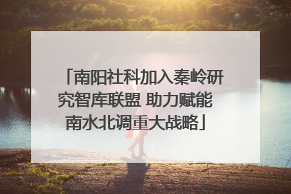 南阳社科加入秦岭研究智库联盟 助力赋能南水北调重大战略