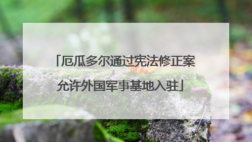 厄瓜多尔通过宪法修正案 允许外国军事基地入驻