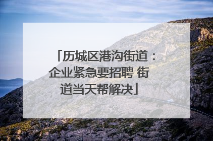 历城区港沟街道：企业紧急要招聘 街道当天帮解决