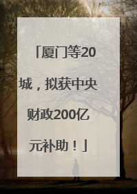 厦门等20城，拟获中央财政200亿元补助！