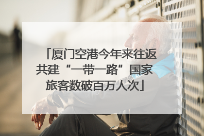 厦门空港今年来往返共建“一带一路”国家旅客数破百万人次