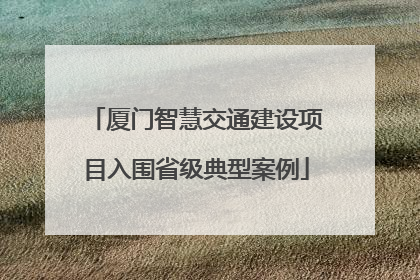 厦门智慧交通建设项目入围省级典型案例