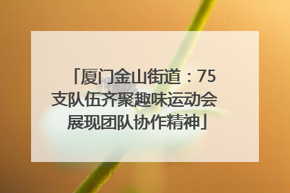 厦门金山街道：75支队伍齐聚趣味运动会 展现团队协作精神