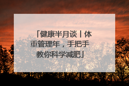健康半月谈丨体重管理年，手把手教你科学减肥