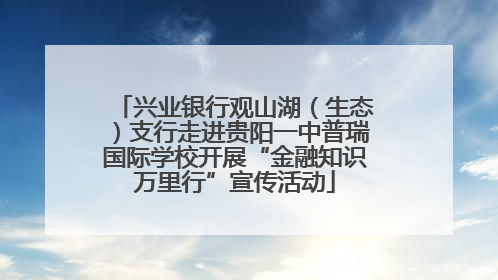 兴业银行观山湖（生态）支行走进贵阳一中普瑞国际学校开展“金融知识万里行”宣传活动