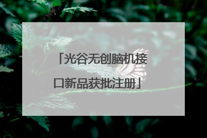 光谷无创脑机接口新品获批注册