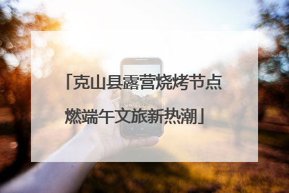 克山县露营烧烤节点燃端午文旅新热潮