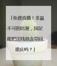 免费直播！非赢不可的比赛，国足能把出线悬念带回重庆吗？