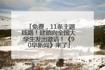 免费，11条主题线路！建德向全国大学生发出邀请！《90早新闻》来了