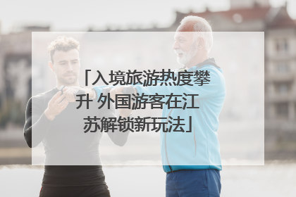 入境旅游热度攀升 外国游客在江苏解锁新玩法