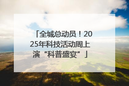 全城总动员！2025年科技活动周上演“科普盛宴”
