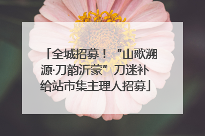 全城招募！“山歌溯源·刀韵沂蒙”刀迷补给站市集主理人招募